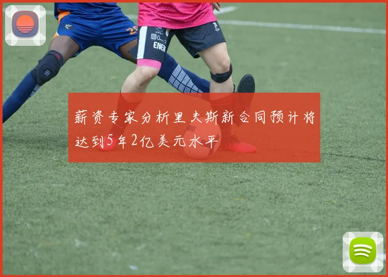 薪资专家分析里夫斯新合同预计将达到5年2亿美元水平
