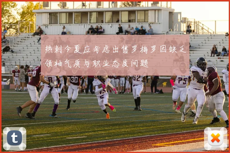 热刺今夏应考虑出售罗梅罗因缺乏领袖气质与职业态度问题