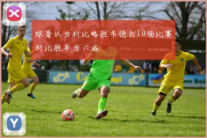 球哥认为科比略胜韦德打10场比赛科比胜率为六成