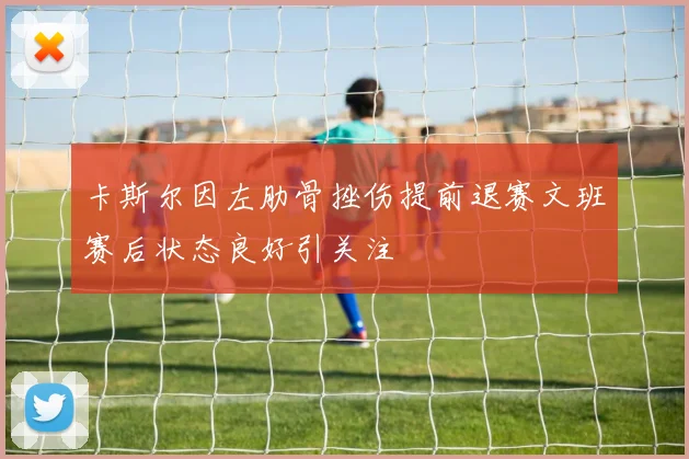 卡斯尔因左肋骨挫伤提前退赛文班赛后状态良好引关注