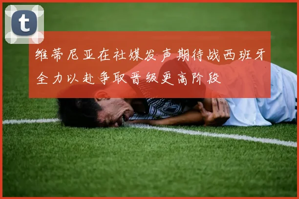 维蒂尼亚在社媒发声期待战西班牙全力以赴争取晋级更高阶段