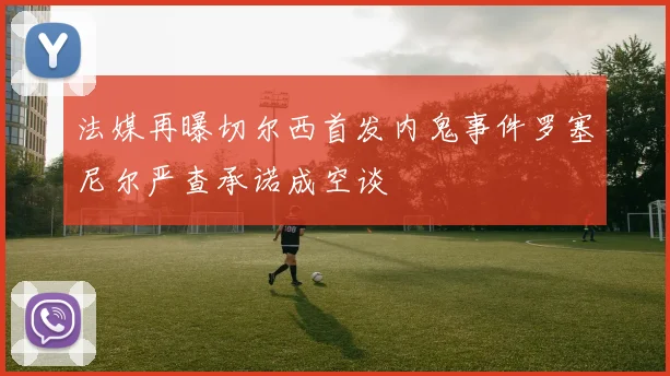 法媒再曝切尔西首发内鬼事件罗塞尼尔严查承诺成空谈