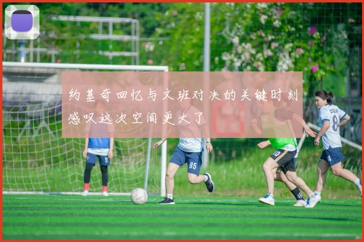约基奇回忆与文班对决的关键时刻感叹这次空间更大了