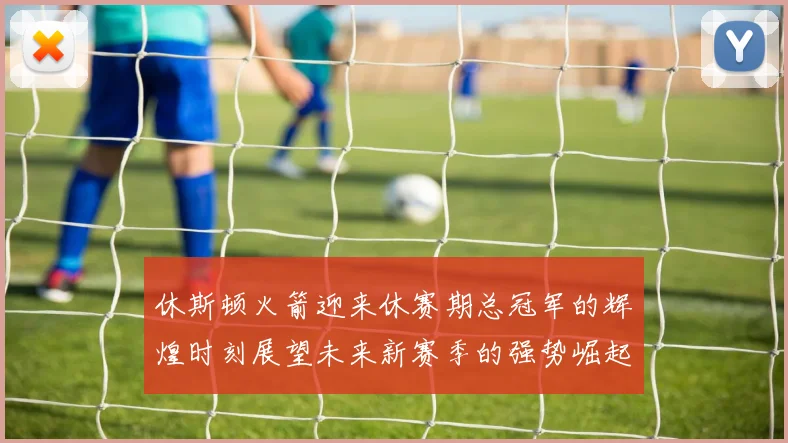 休斯顿火箭迎来休赛期总冠军的辉煌时刻展望未来新赛季的强势崛起