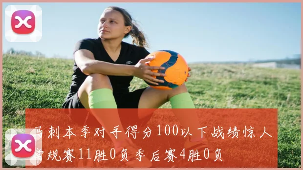马刺本季对手得分100以下战绩惊人常规赛11胜0负季后赛4胜0负