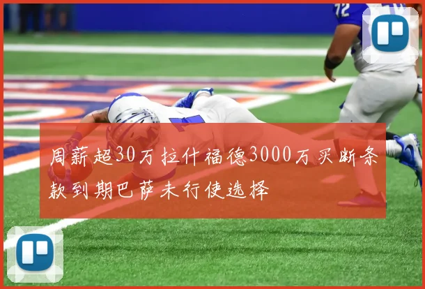 周薪超30万拉什福德3000万买断条款到期巴萨未行使选择