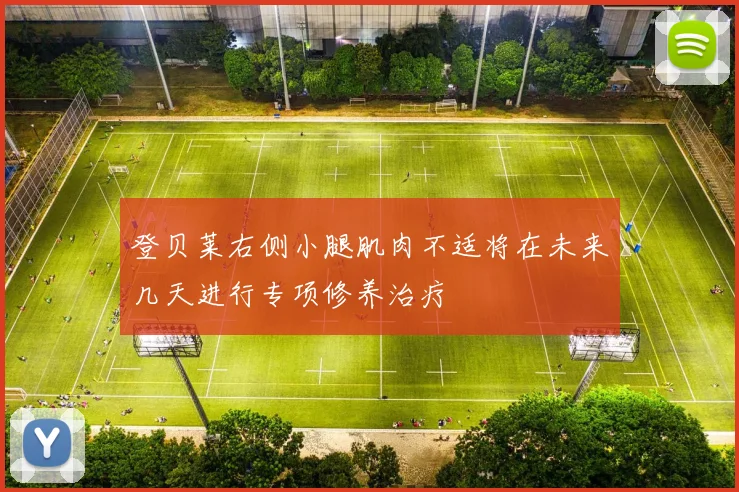 登贝莱右侧小腿肌肉不适将在未来几天进行专项修养治疗