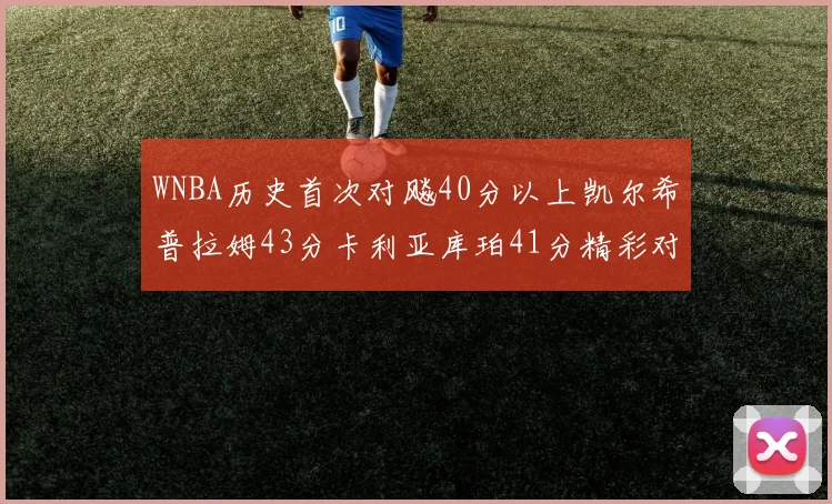 WNBA历史首次对飚40分以上凯尔希普拉姆43分卡利亚库珀41分精彩对决